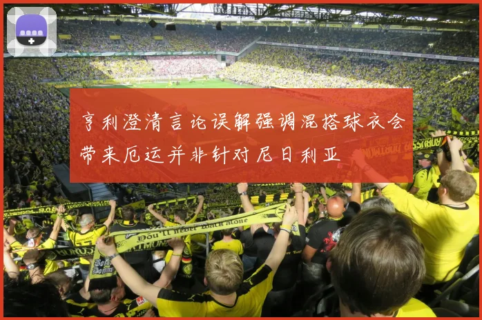 亨利澄清言论误解强调混搭球衣会带来厄运并非针对尼日利亚