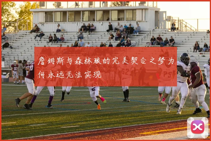 詹姆斯与森林狼的完美契合之梦为何永远无法实现