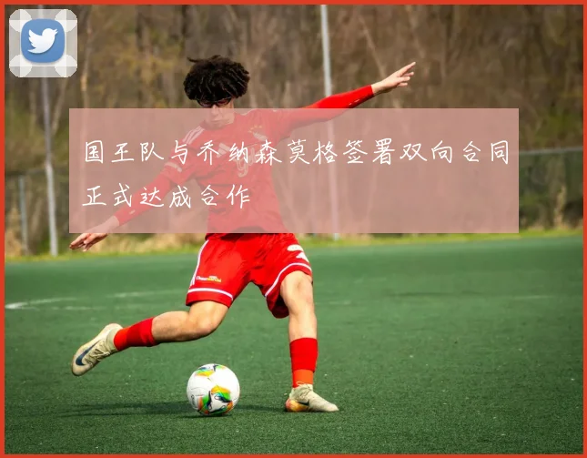 国王队与乔纳森莫格签署双向合同正式达成合作