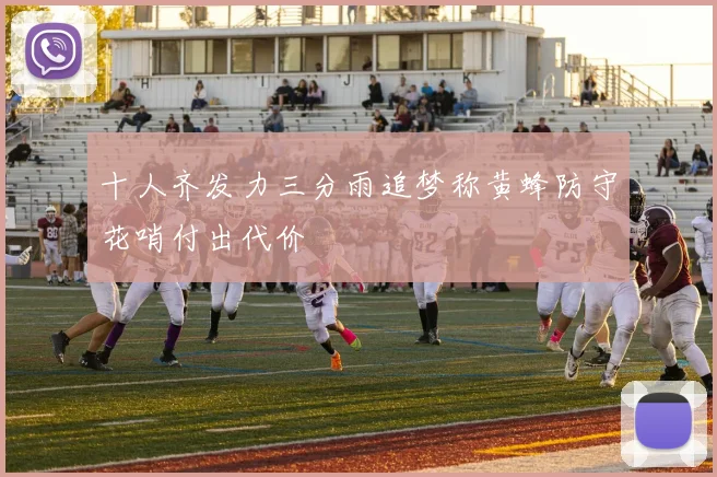 十人齐发力三分雨追梦称黄蜂防守花哨付出代价