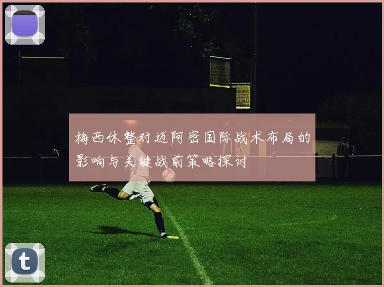 梅西休整对迈阿密国际战术布局的影响与关键战前策略探讨