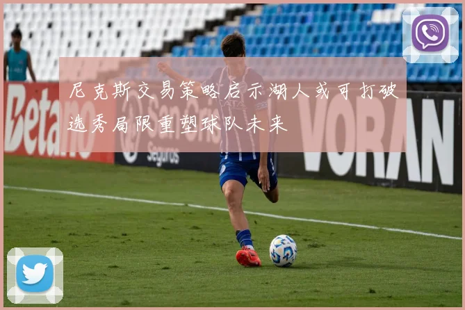 尼克斯交易策略启示湖人或可打破选秀局限重塑球队未来