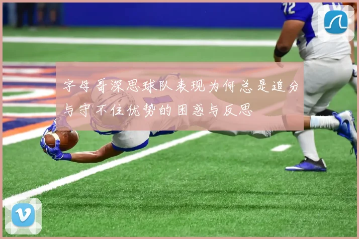 字母哥深思球队表现为何总是追分与守不住优势的困惑与反思