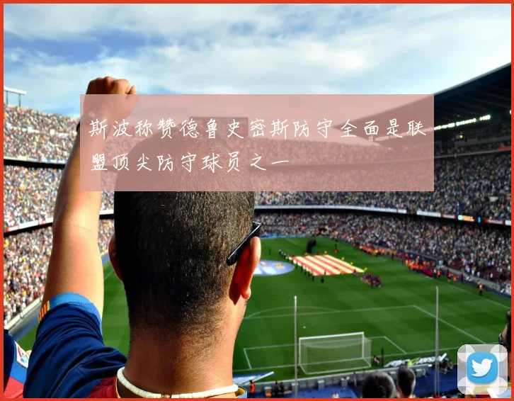 斯波称赞德鲁史密斯防守全面是联盟顶尖防守球员之一