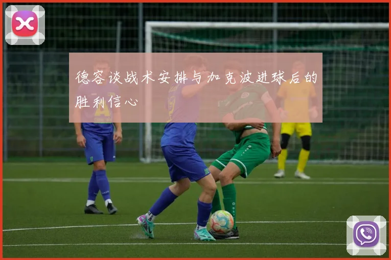 德容谈战术安排与加克波进球后的胜利信心