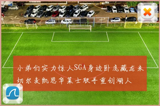 小弟们实力惊人SGA身边卧虎藏龙米切尔麦凯恩华莱士联手重创湖人